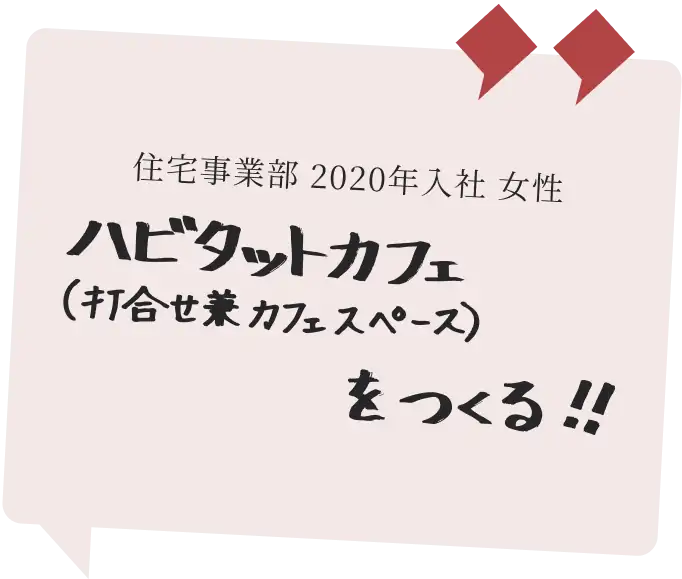 住宅事業部 2020年入社 女性　ハビタットカフェ（打ち合わせ兼カフェスペース）をつくる!!