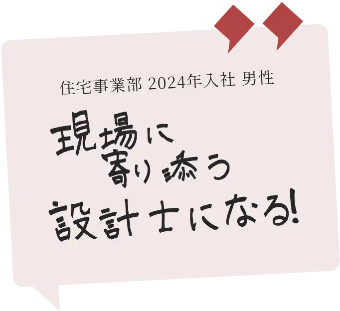 住宅事業部 2024年入社 男性　現場に寄り添う設計士になる！